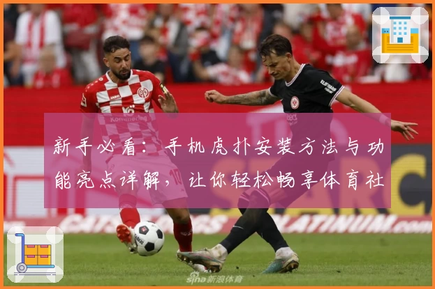 新手必看：手机虎扑安装方法与功能亮点详解，让你轻松畅享体育社区魅力