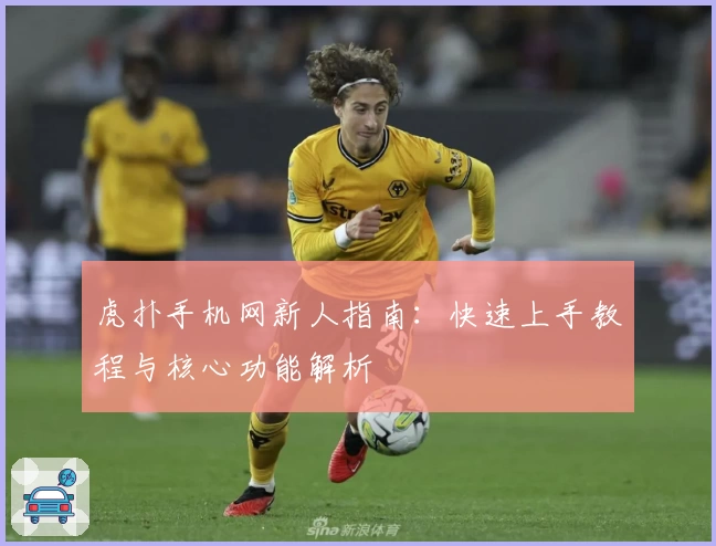 虎扑手机网新人指南：快速上手教程与核心功能解析