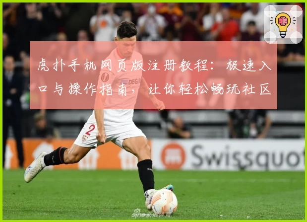 虎扑手机网页版注册教程：极速入口与操作指南，让你轻松畅玩社区
