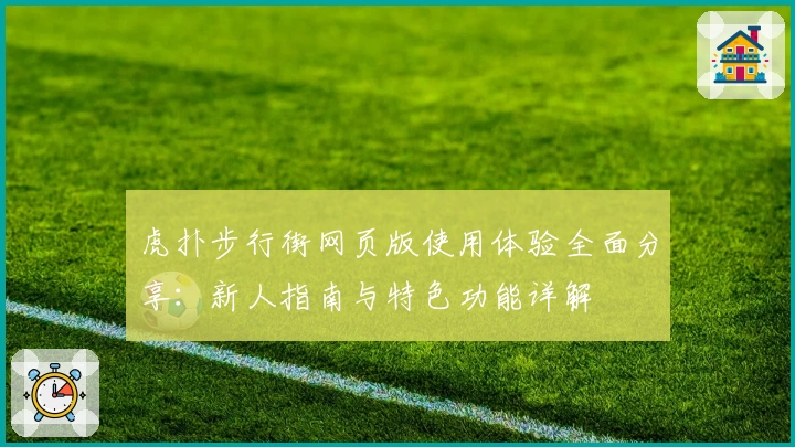 虎扑步行街网页版使用体验全面分享：新人指南与特色功能详解