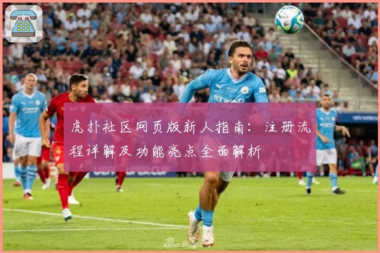 虎扑社区网页版新人指南：注册流程详解及功能亮点全面解析