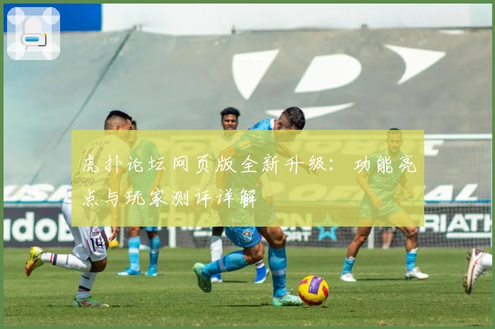 虎扑论坛网页版全新升级：功能亮点与玩家测评详解