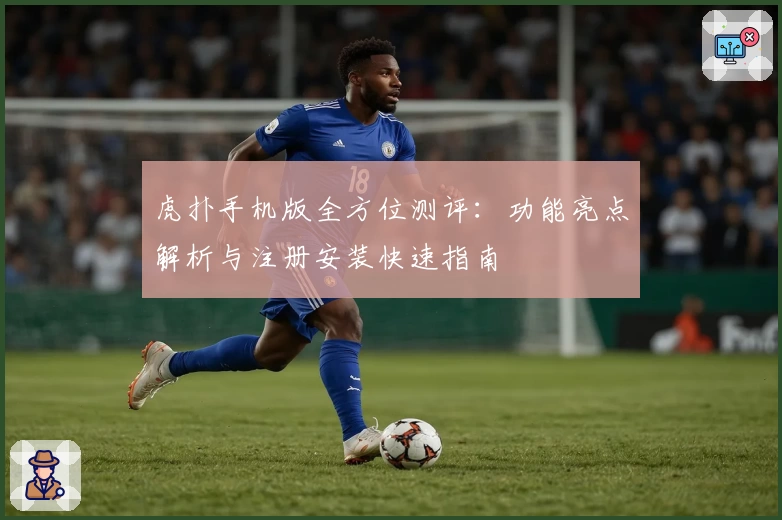 虎扑手机版全方位测评：功能亮点解析与注册安装快速指南