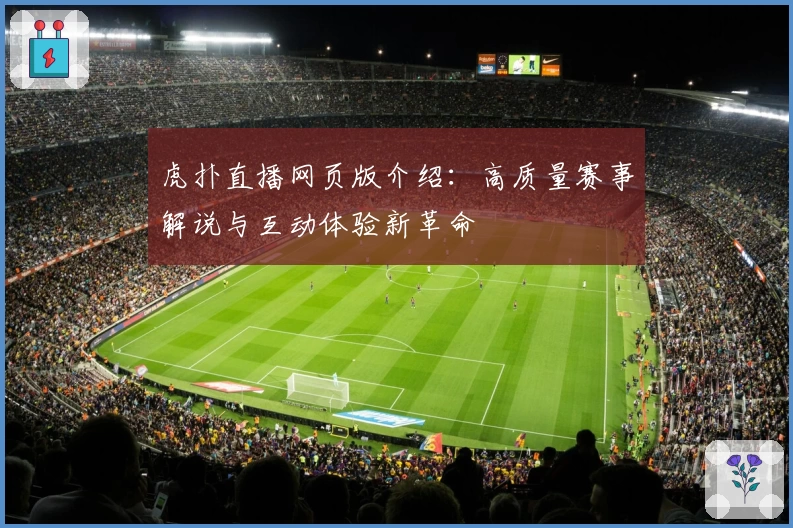 虎扑直播网页版介绍：高质量赛事解说与互动体验新革命