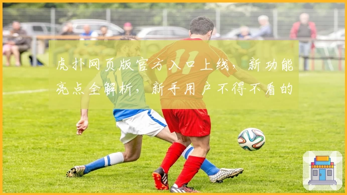 虎扑网页版官方入口上线，新功能亮点全解析，新手用户不得不看的注册与使用指南