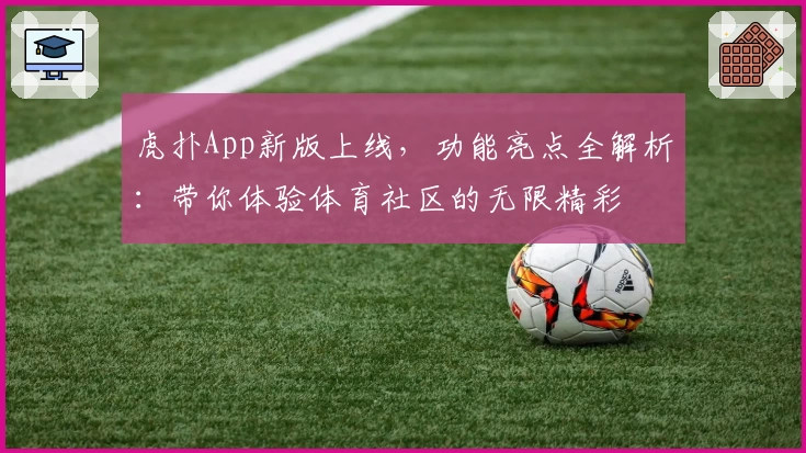虎扑App新版上线，功能亮点全解析：带你体验体育社区的无限精彩
