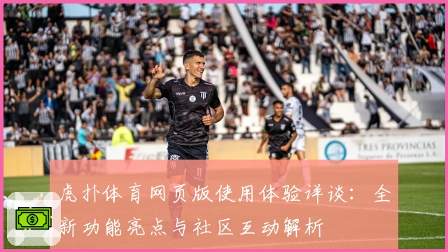 虎扑体育网页版使用体验详谈：全新功能亮点与社区互动解析