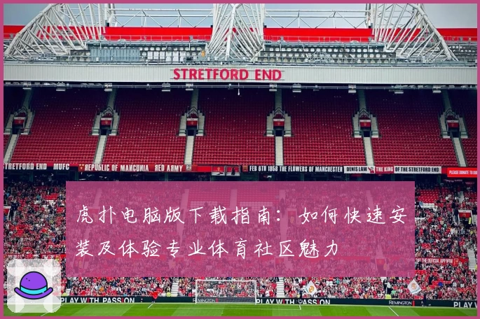 虎扑电脑版下载指南：如何快速安装及体验专业体育社区魅力