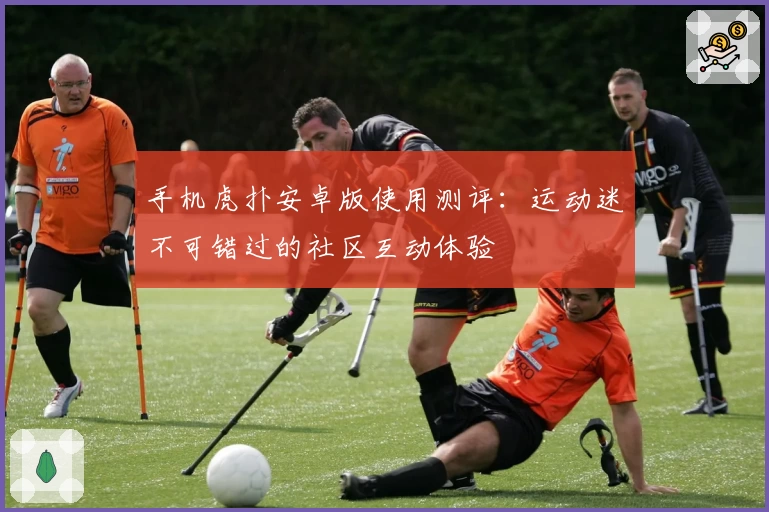 手机虎扑安卓版使用测评：运动迷不可错过的社区互动体验