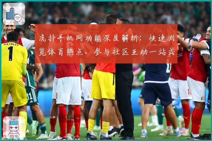 虎扑手机网功能深度解析：快速浏览体育热点、参与社区互动一站式体验