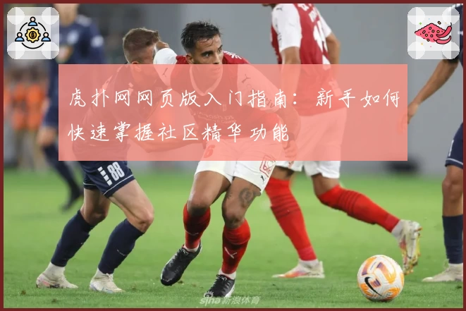 虎扑网网页版入门指南：新手如何快速掌握社区精华功能