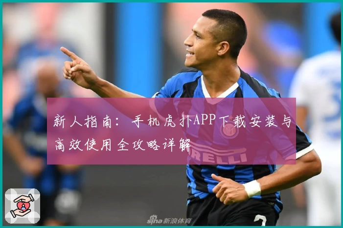 新人指南：手机虎扑APP下载安装与高效使用全攻略详解