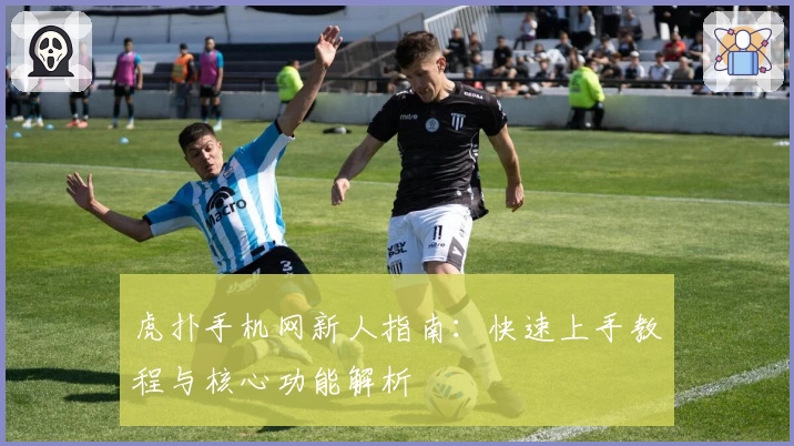 虎扑手机网新人指南：快速上手教程与核心功能解析