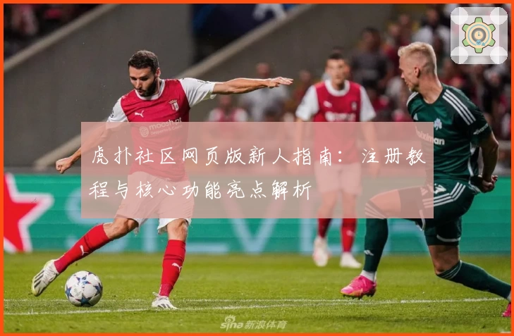 虎扑社区网页版新人指南：注册教程与核心功能亮点解析