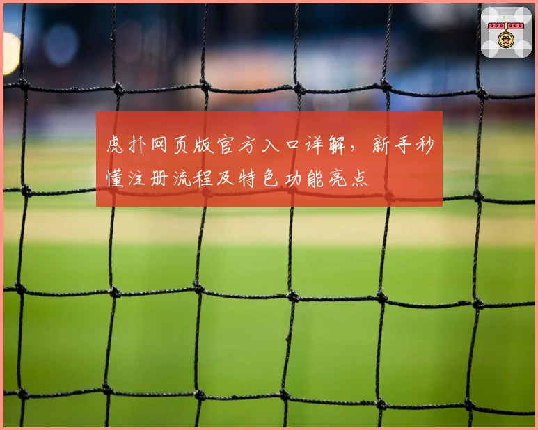虎扑网页版官方入口详解，新手秒懂注册流程及特色功能亮点