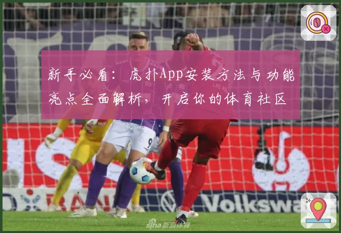 新手必看：虎扑App安装方法与功能亮点全面解析，开启你的体育社区之旅