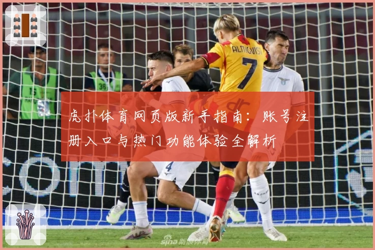 虎扑体育网页版新手指南：账号注册入口与热门功能体验全解析