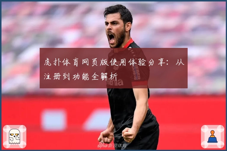 虎扑体育网页版使用体验分享：从注册到功能全解析