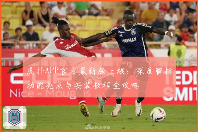虎扑APP官方最新版上线，深度解析功能亮点与安装教程全攻略