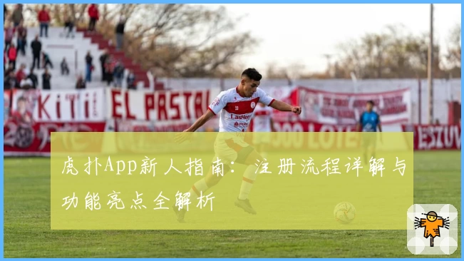 虎扑App新人指南：注册流程详解与功能亮点全解析