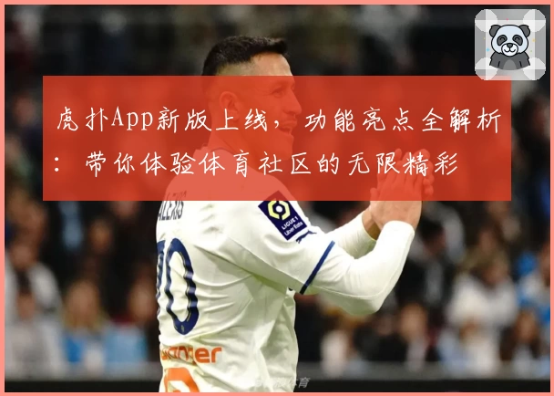 虎扑App新版上线，功能亮点全解析：带你体验体育社区的无限精彩