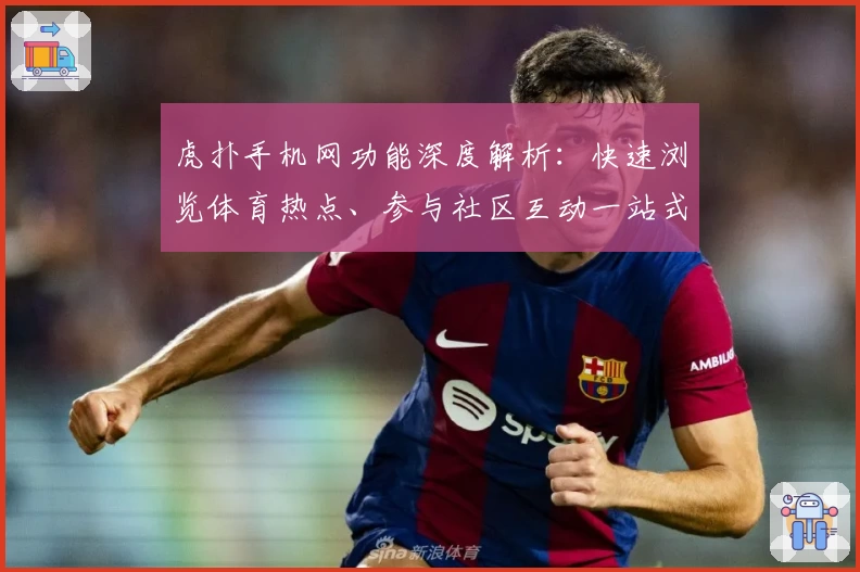 虎扑手机网功能深度解析：快速浏览体育热点、参与社区互动一站式体验