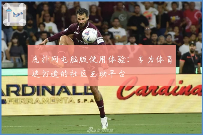 虎扑网电脑版使用体验：专为体育迷打造的社区互动平台