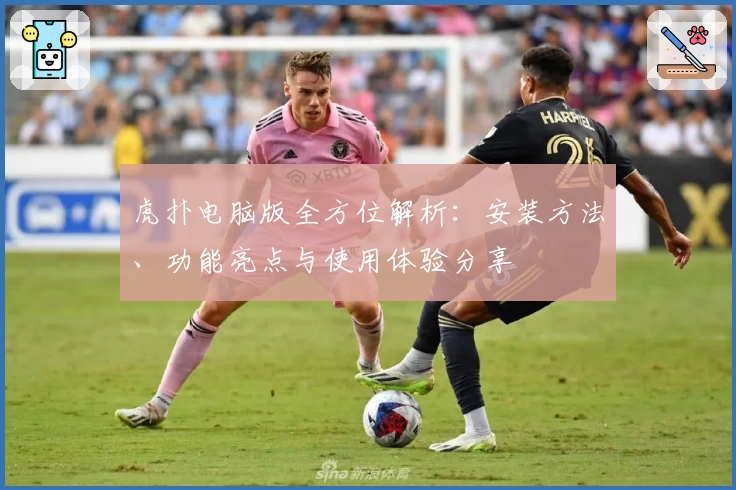 虎扑电脑版全方位解析：安装方法、功能亮点与使用体验分享