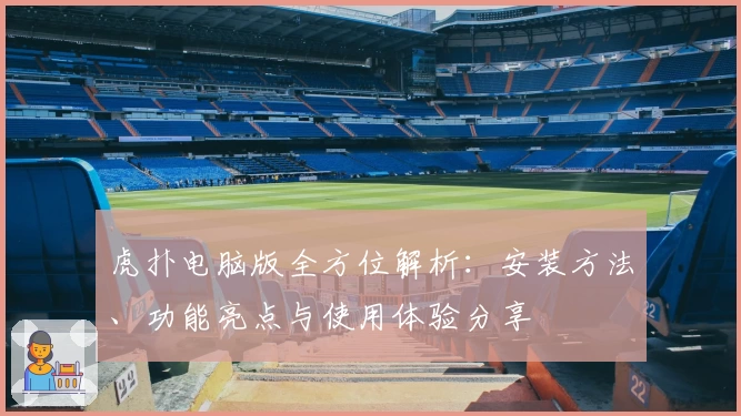 虎扑电脑版全方位解析：安装方法、功能亮点与使用体验分享