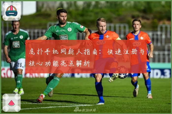 虎扑手机网新人指南：快速注册与核心功能亮点解析