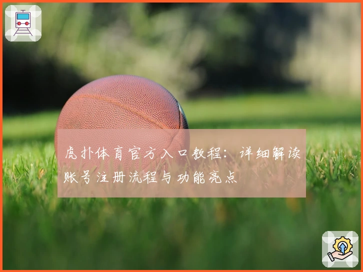 虎扑体育官方入口教程：详细解读账号注册流程与功能亮点