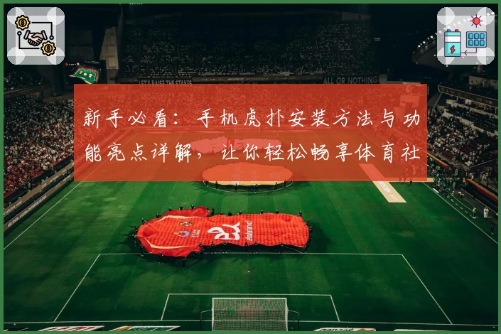 新手必看：手机虎扑安装方法与功能亮点详解，让你轻松畅享体育社区魅力